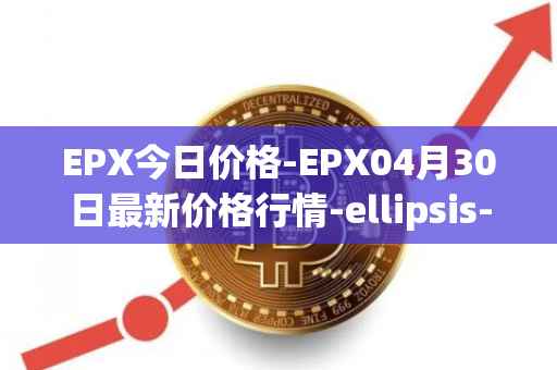 EPX今日价格-EPX04月30日最新价格行情-ellipsis-x最新走势消息