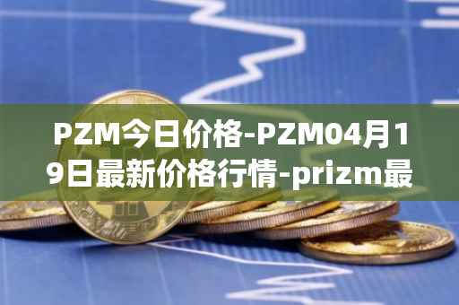 PZM今日价格-PZM04月19日最新价格行情-prizm最新走势消息