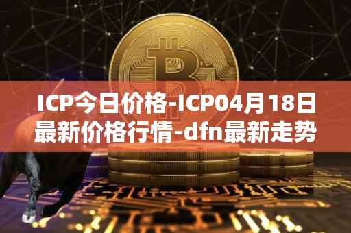 ICP今日价格-ICP04月18日最新价格行情-dfn最新走势消息
