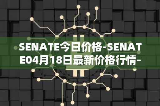 SENATE今日价格-SENATE04月18日最新价格行情-sidus-senatetoken最新走势消息