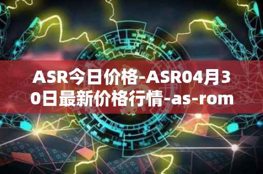 ASR今日价格-ASR04月30日最新价格行情-as-roma最新走势消息