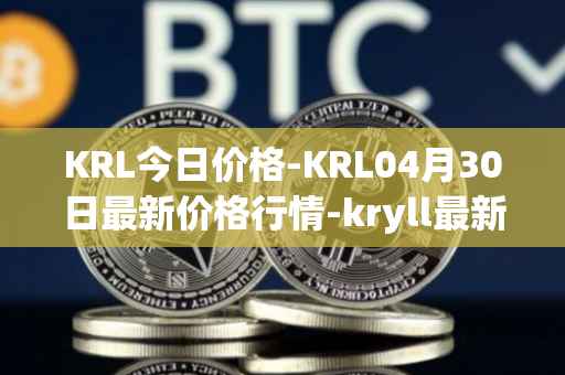 KRL今日价格-KRL04月30日最新价格行情-kryll最新走势消息