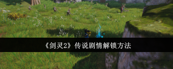 剑灵2传说剧情怎么解锁-传说剧情解锁方法