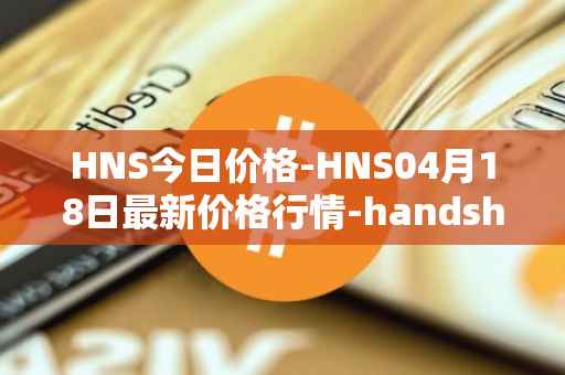 HNS今日价格-HNS04月18日最新价格行情-handshake最新走势消息
