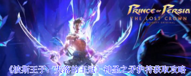 波斯王子失落的王冠神圣之矛护符怎么获得-神圣之矛护符获取攻略