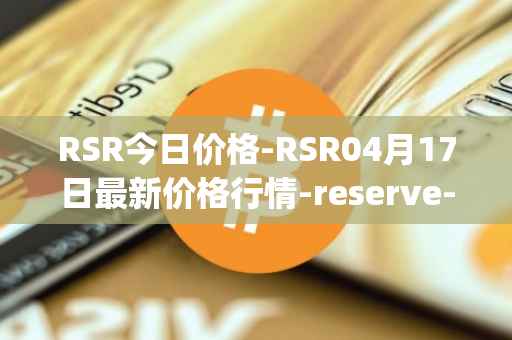RSR今日价格-RSR04月17日最新价格行情-reserve-protocol最新走势消息