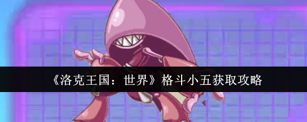 洛克王国世界格斗小五怎么获取-格斗小五获取攻略