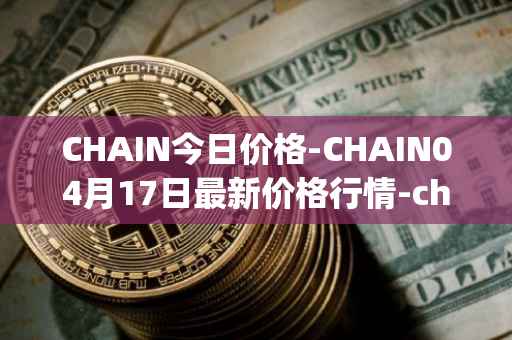 CHAIN今日价格-CHAIN04月17日最新价格行情-chain-games最新走势消息