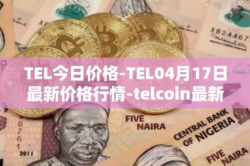 TEL今日价格-TEL04月17日最新价格行情-telcoin最新走势消息