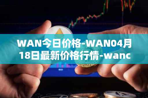 WAN今日价格-WAN04月18日最新价格行情-wanchain最新走势消息