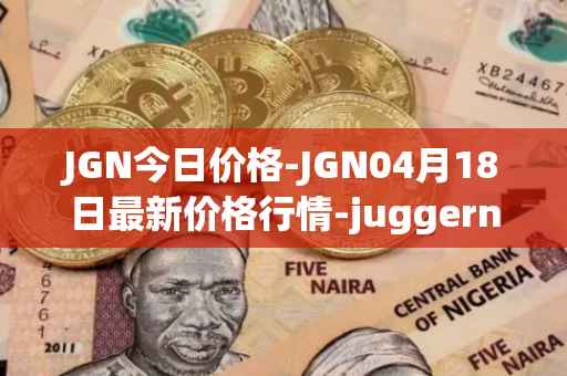 JGN今日价格-JGN04月18日最新价格行情-juggernaut最新走势消息