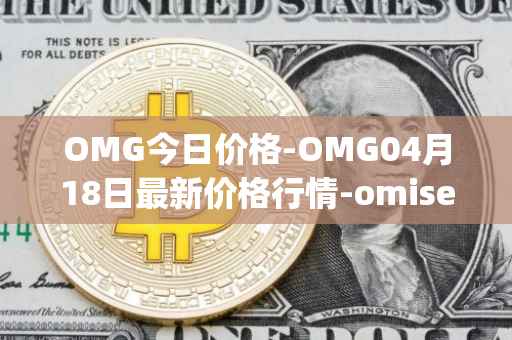 OMG今日价格-OMG04月18日最新价格行情-omisego最新走势消息