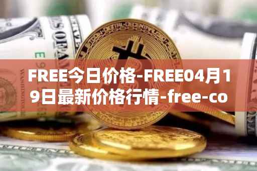 FREE今日价格-FREE04月19日最新价格行情-free-coin最新走势消息