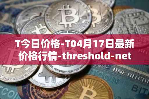 T今日价格-T04月17日最新价格行情-threshold-network-token最新走势消息