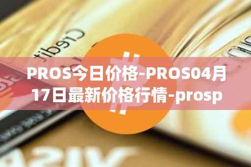 PROS今日价格-PROS04月17日最新价格行情-prosper最新走势消息