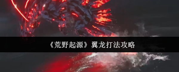 荒野起源翼龙怎么打-翼龙打法攻略