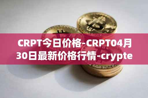 CRPT今日价格-CRPT04月30日最新价格行情-crypterium最新走势消息