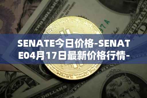 SENATE今日价格-SENATE04月17日最新价格行情-sidus-senatetoken最新走势消息