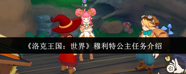 洛克王国世界穆利特公主任务怎么做-洛克王国世界穆利特公主任务介绍