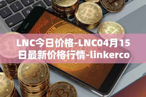 LNC今日价格-LNC04月15日最新价格行情-linkercoin最新走势消息