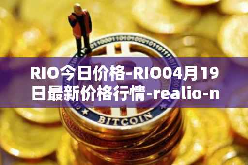 RIO今日价格-RIO04月19日最新价格行情-realio-network最新走势消息