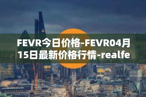 FEVR今日价格-FEVR04月15日最新价格行情-realfevr最新走势消息