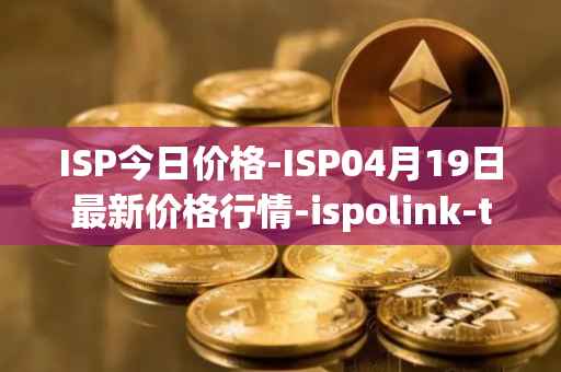ISP今日价格-ISP04月19日最新价格行情-ispolink-token最新走势消息