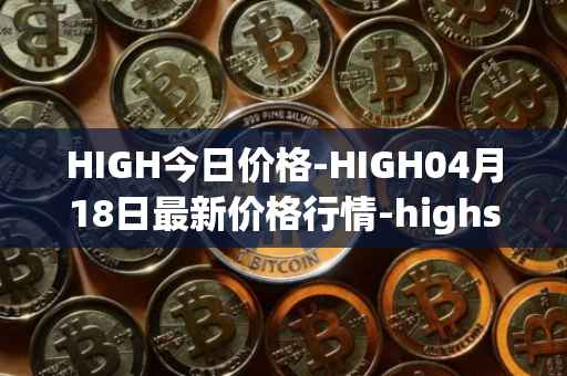 HIGH今日价格-HIGH04月18日最新价格行情-highstreet最新走势消息