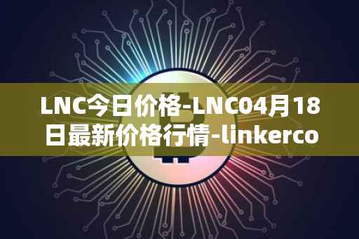 LNC今日价格-LNC04月18日最新价格行情-linkercoin最新走势消息