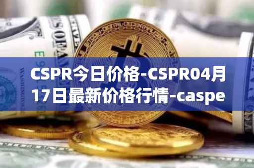 CSPR今日价格-CSPR04月17日最新价格行情-casper-network最新走势消息