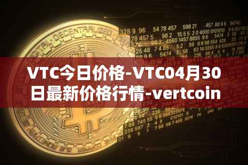 VTC今日价格-VTC04月30日最新价格行情-vertcoin最新走势消息