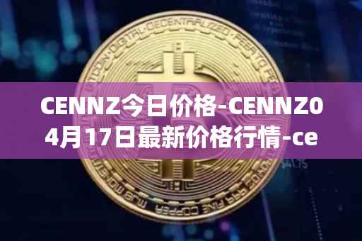 CENNZ今日价格-CENNZ04月17日最新价格行情-centrality最新走势消息