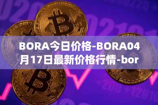 BORA今日价格-BORA04月17日最新价格行情-bora-ecosystem最新走势消息
