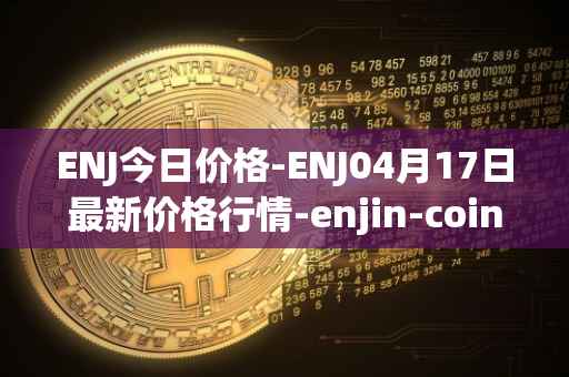 ENJ今日价格-ENJ04月17日最新价格行情-enjin-coin最新走势消息