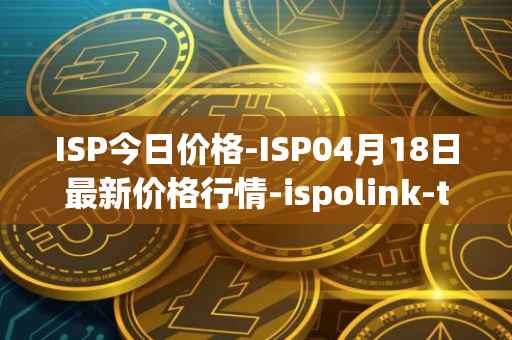 ISP今日价格-ISP04月18日最新价格行情-ispolink-token最新走势消息