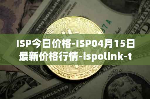 ISP今日价格-ISP04月15日最新价格行情-ispolink-token最新走势消息