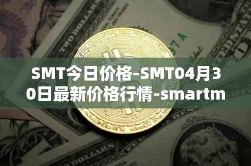 SMT今日价格-SMT04月30日最新价格行情-smartmesh最新走势消息