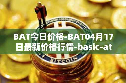 BAT今日价格-BAT04月17日最新价格行情-basic-attention-token最新走势消息