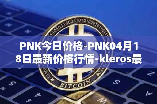 PNK今日价格-PNK04月18日最新价格行情-kleros最新走势消息