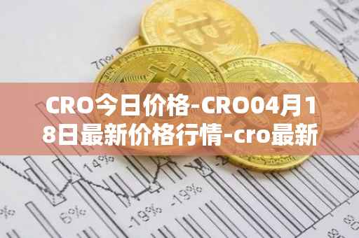 CRO今日价格-CRO04月18日最新价格行情-cro最新走势消息