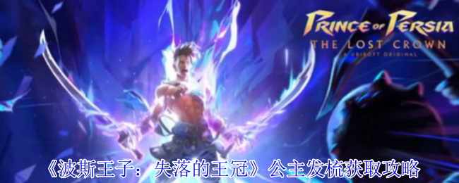 波斯王子失落的王冠公主发梳怎么获得-公主发梳获取攻略