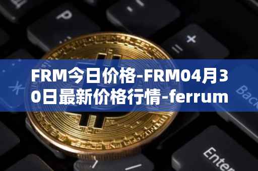 FRM今日价格-FRM04月30日最新价格行情-ferrum-network最新走势消息