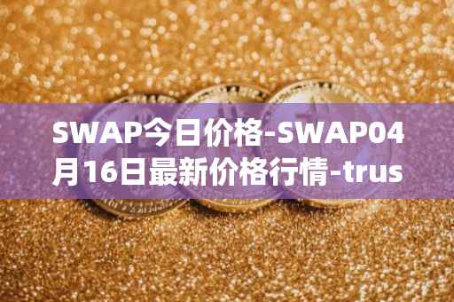 SWAP今日价格-SWAP04月16日最新价格行情-trustswap最新走势消息