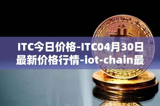 ITC今日价格-ITC04月30日最新价格行情-iot-chain最新走势消息