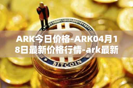 ARK今日价格-ARK04月18日最新价格行情-ark最新走势消息
