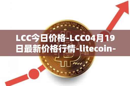 LCC今日价格-LCC04月19日最新价格行情-litecoin-cash最新走势消息