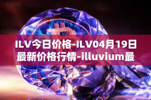 ILV今日价格-ILV04月19日最新价格行情-illuvium最新走势消息