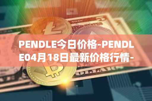 PENDLE今日价格-PENDLE04月18日最新价格行情-pendle最新走势消息