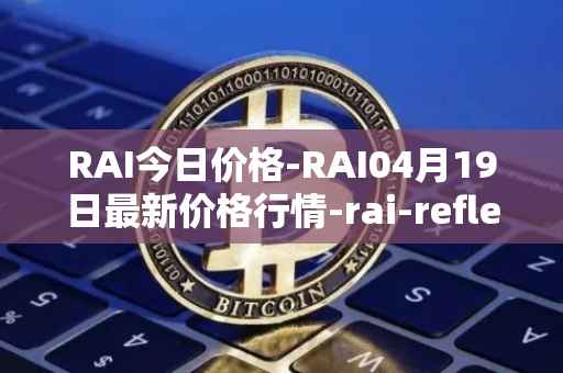 RAI今日价格-RAI04月19日最新价格行情-rai-reflex-index最新走势消息