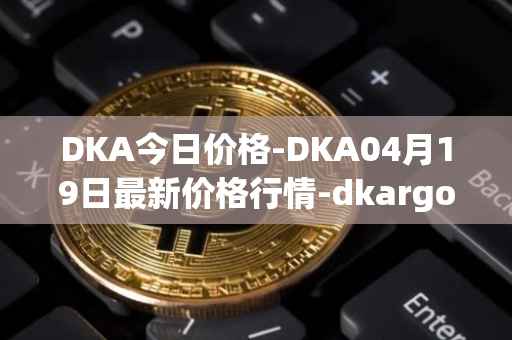 DKA今日价格-DKA04月19日最新价格行情-dkargo最新走势消息